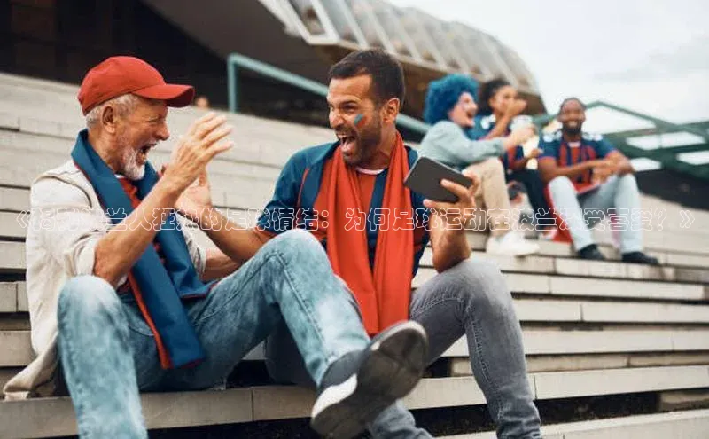 k1体育在线登录百度数据开放平台《揭秘波兰人狂热的足球情结：为何足球运动在波兰深受喜爱？》