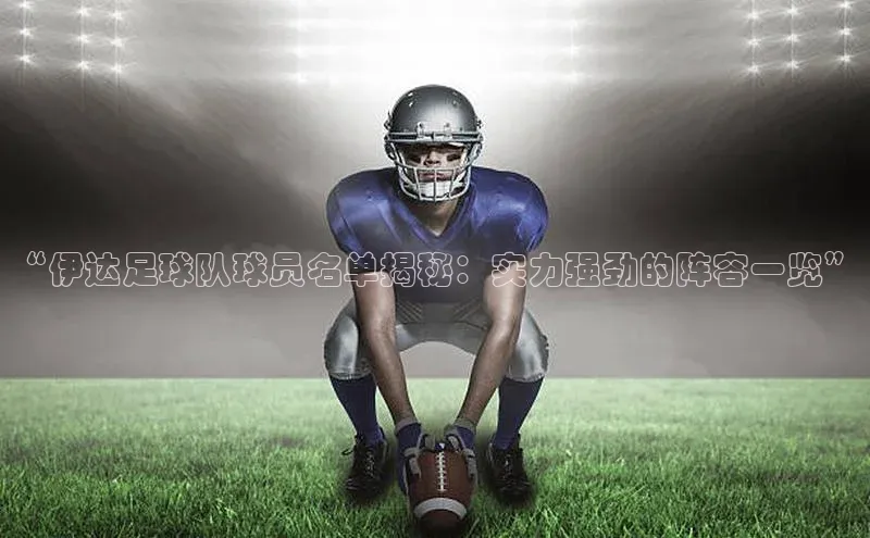 k1娱乐app下载百度信誉“伊达足球队球员名单揭秘：实力强劲的阵容一览”