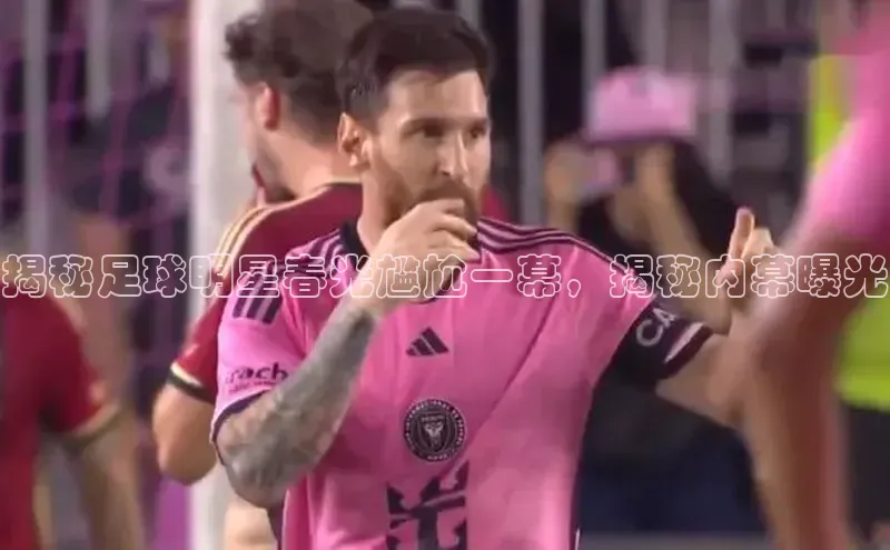 k1体育十年登录入口官方光魔科技揭秘足球明星春光尴尬一幕，揭秘内幕曝光