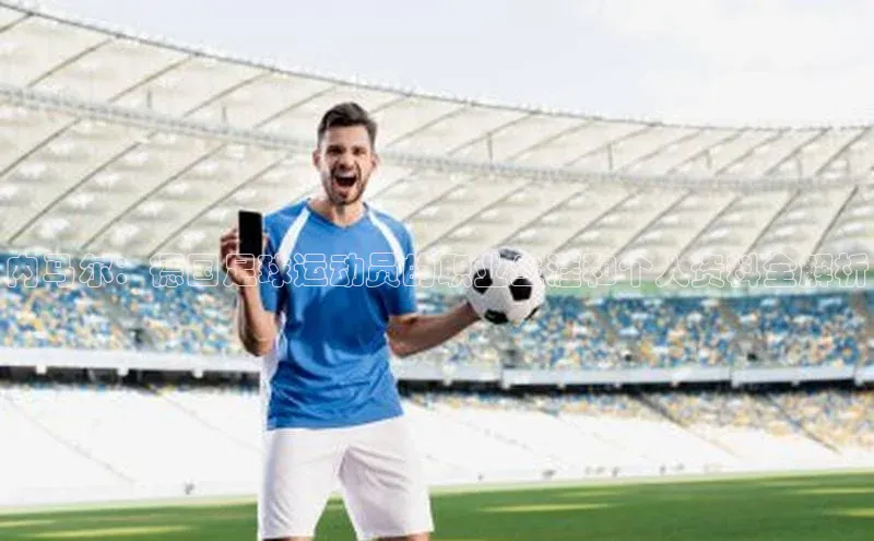 k1体育官网登录入口网址百度教育内马尔：德国足球运动员的职业生涯和个人资料全解析