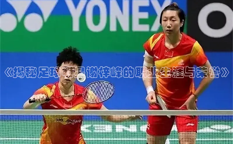 k1体育在线登录百度健康《揭秘足球明星谢梓峰的职业生涯与荣誉》