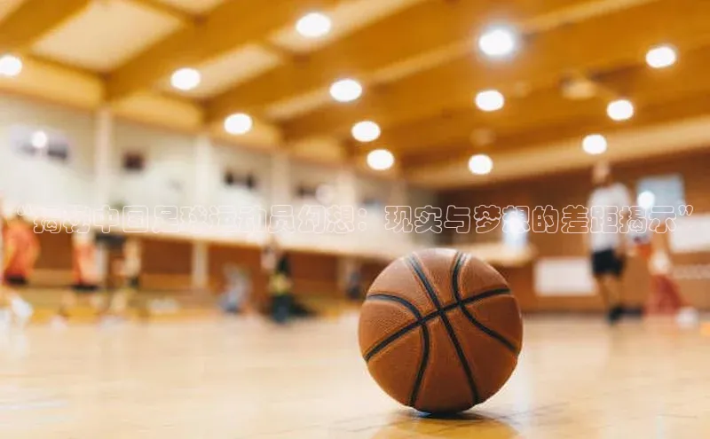 k1注册入口官网注册美团“揭秘中国足球运动员幻想：现实与梦想的差距揭示”