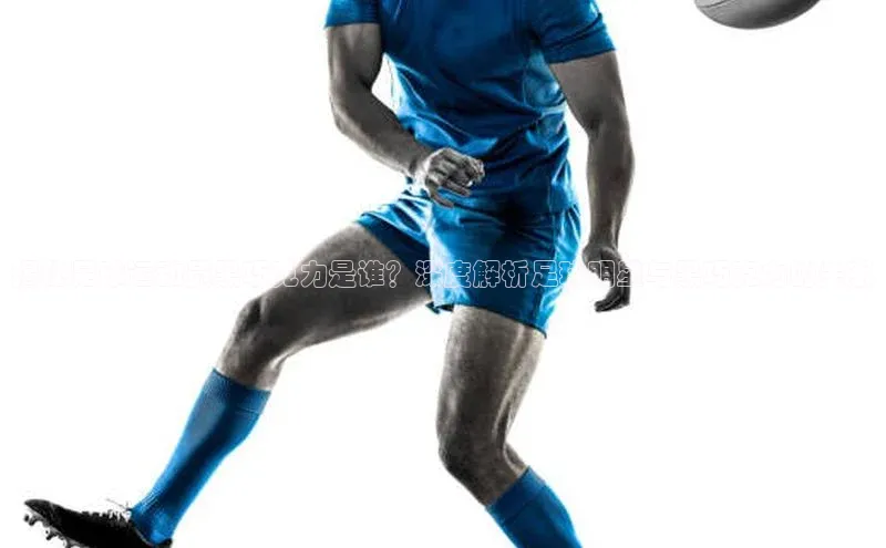 k1体育百度大脑揭秘足球运动员黑巧克力是谁？深度解析足球明星与黑巧克力的关系