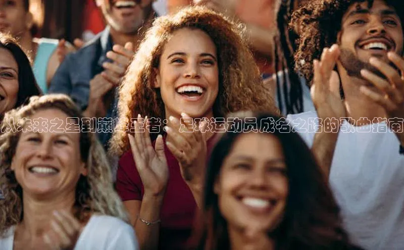 k1体育最新网站小度商城从未来之星到巅峰王者：足球运动员成名之路的歌曲指南