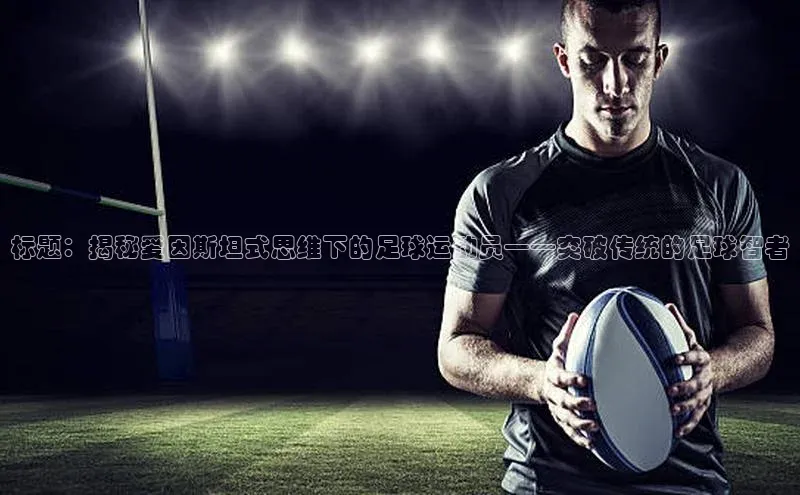 k1体育十年品牌值得信赖汉得信息标题：揭秘爱因斯坦式思维下的足球运动员——突破传统的足球智者