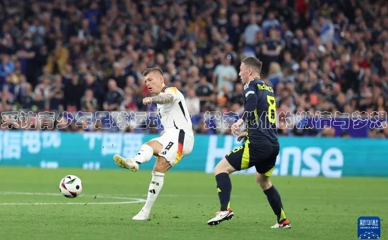 k1体育app下载视觉中国采访青少年足球运动员：探索他们的激情与梦想