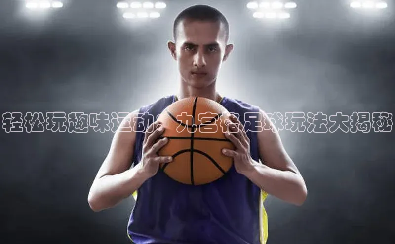 k1体育官网入口网址网易轻松玩趣味运动：九宫格足球玩法大揭秘