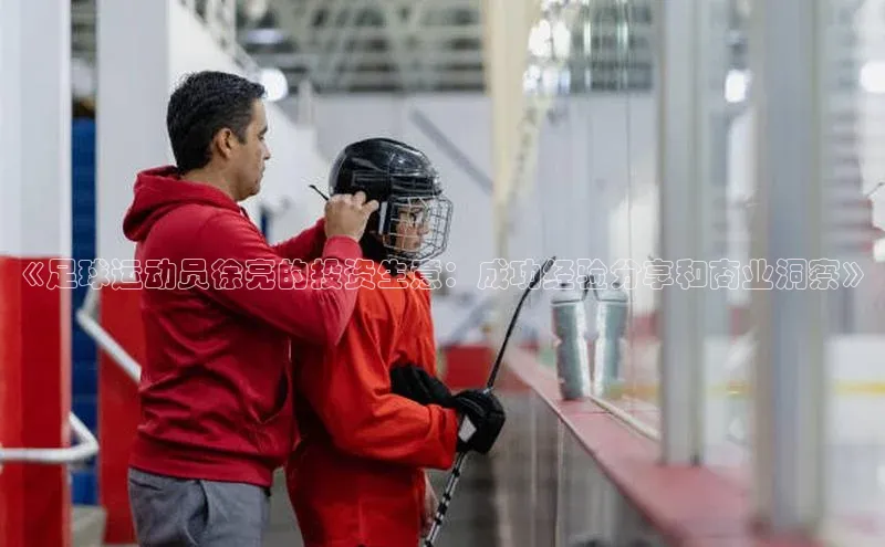 k1体育十年品牌值得信赖百度网盘《足球运动员徐亮的投资生意：成功经验分享和商业洞察》