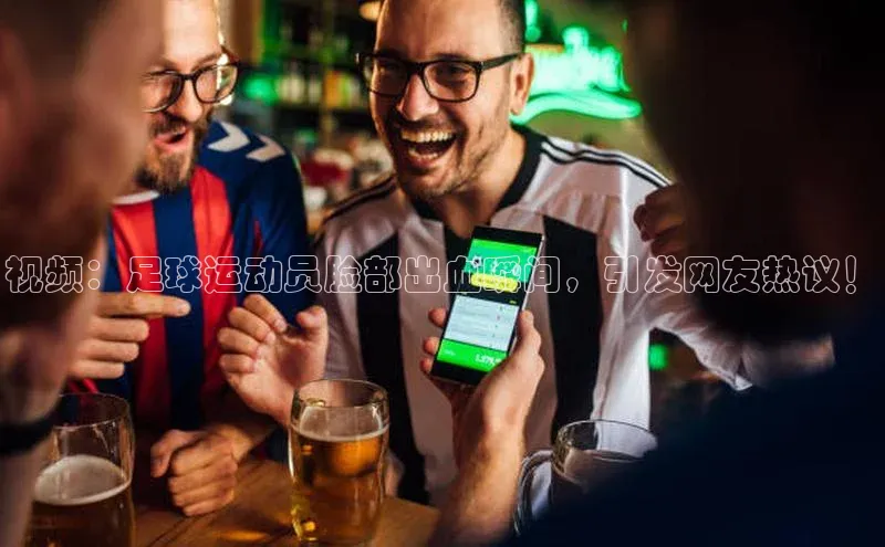 k1体育登录入口网页版姚记科技视频：足球运动员脸部出血瞬间，引发网友热议！