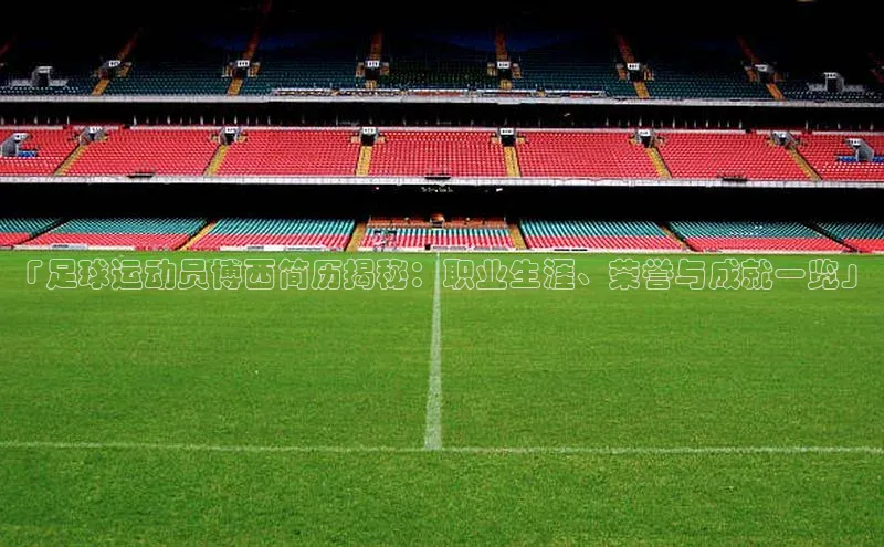 k1体育在线登录百度健康「足球运动员博西简历揭秘：职业生涯、荣誉与成就一览」