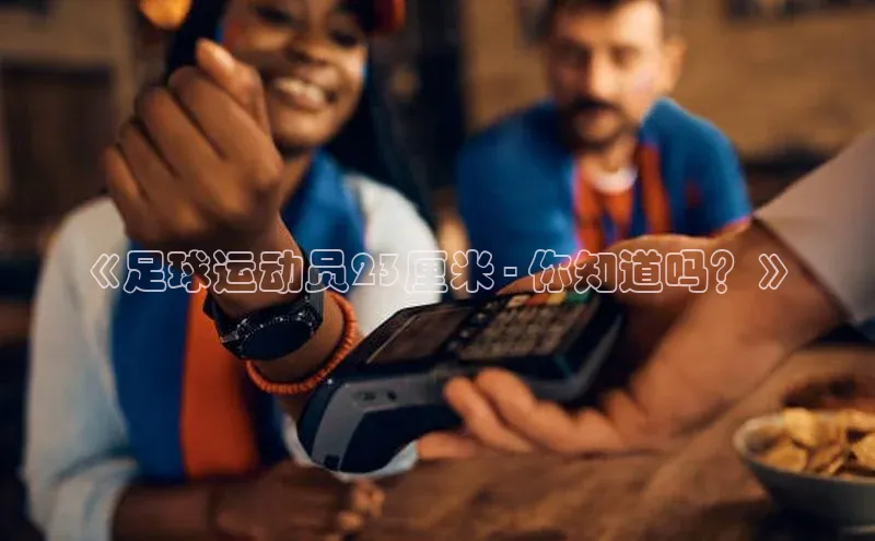 k1体育娱乐平台下载官网蓝色光标《足球运动员23厘米 - 你知道吗？》