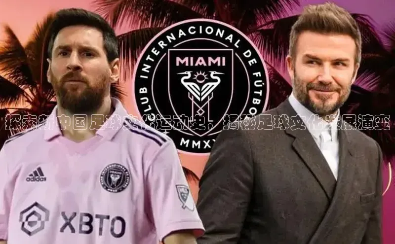 k1体育登录入口网页版携程探索新中国足球文化运动史，揭秘足球文化发展演变