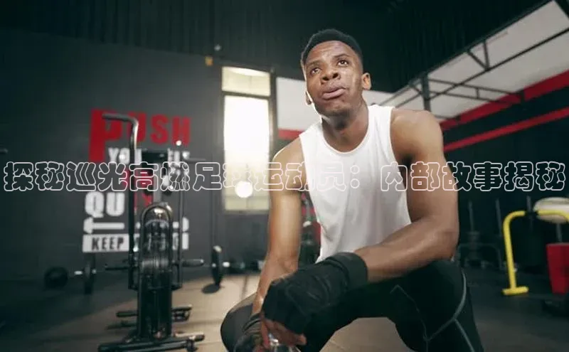 k1体育最新网站每日互动探秘巡光高燃足球运动员：内部故事揭秘