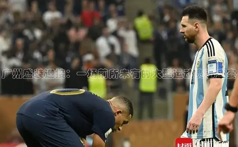 广州盛装迎接：一场前所未有的大型运动赛事盛宴