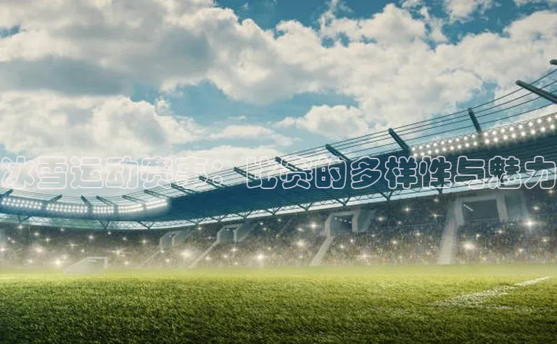 冰雪运动赛事：比赛的多样性与魅力