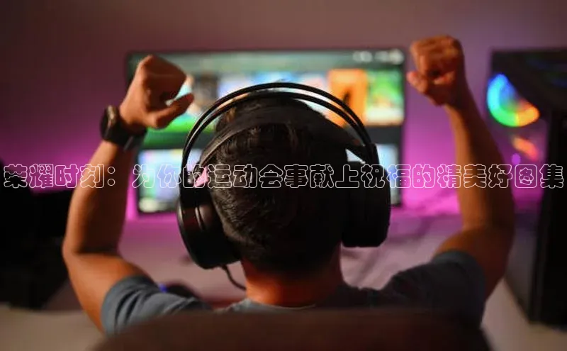 荣耀时刻：为你的运动会事献上祝福的精美好图集