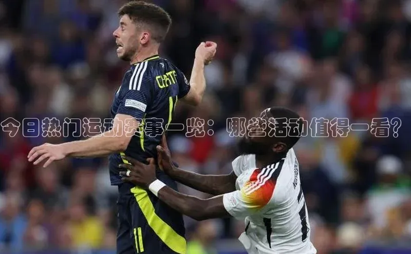今日热门运动赛事一览：哪些活动值得一看？