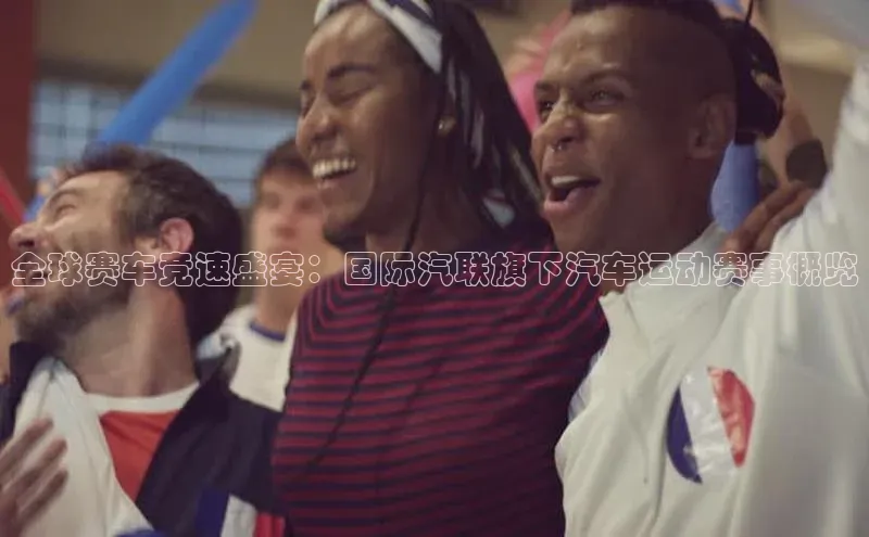 全球赛车竞速盛宴：国际汽联旗下汽车运动赛事概览