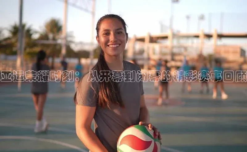 亚运荣耀时刻：从开幕到闭幕的精彩赛事回顾