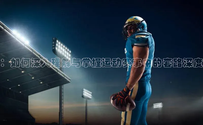 ：如何深入理解与掌握运动赛事中的套路深度