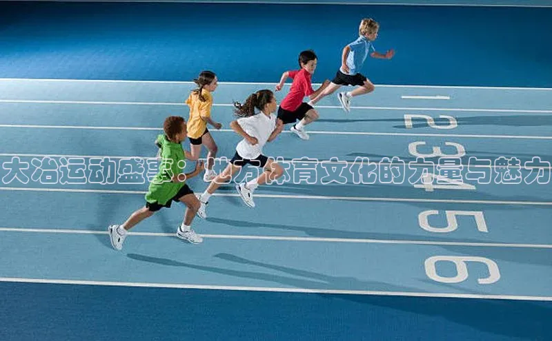 大冶运动盛事：地方体育文化的力量与魅力