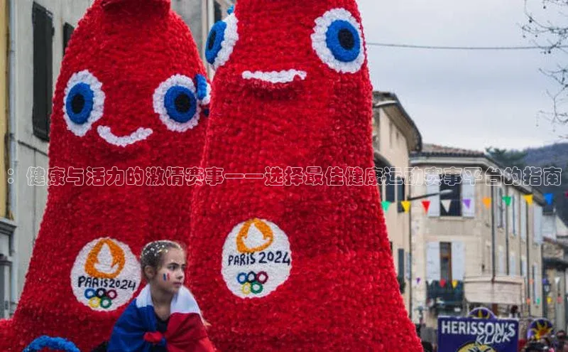 ：健康与活力的激情赛事——选择最佳健康运动赛事平台的指南