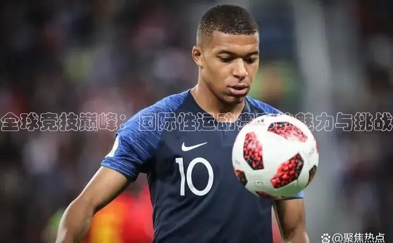 全球竞技巅峰：国际性运动赛事的魅力与挑战