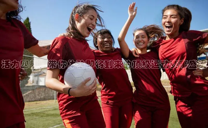 活力四射！带你体验即将到来的顶级运动赛事盛况